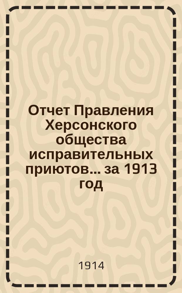 Отчет Правления Херсонского общества исправительных приютов... за 1913 год : за 1913 год и смета на 1915 год