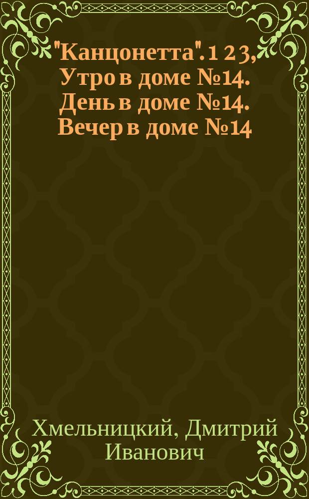 "Канцонетта". 1 2 3, Утро в доме № 14. День в доме № 14. Вечер в доме № 14 : Драм. этюды