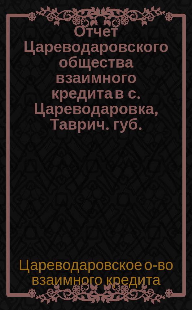 Отчет Цареводаровского общества взаимного кредита в с. Цареводаровка, Таврич. губ. ...