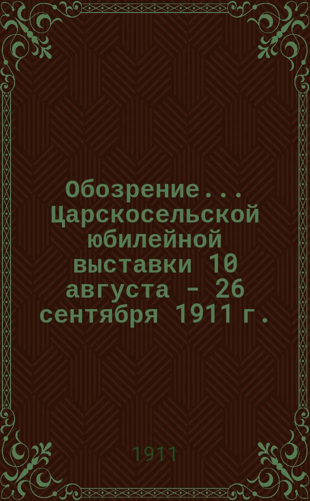 Обозрение... Царскосельской юбилейной выставки 10 августа - 26 сентября 1911 г. : 1-6