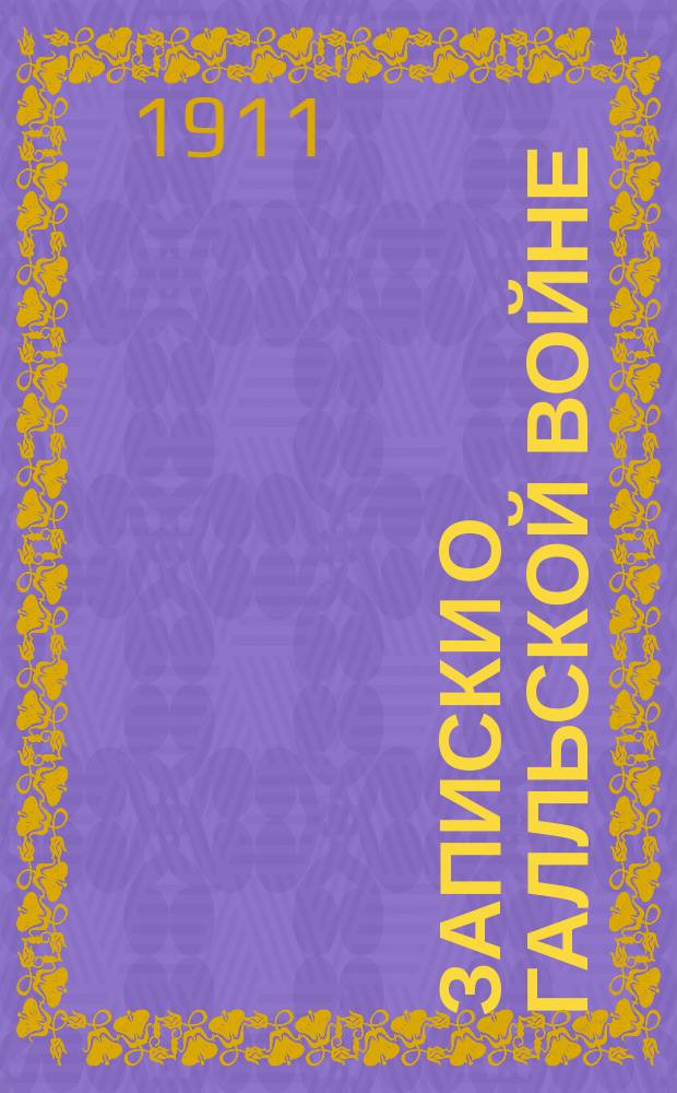 Записки о Галльской войне : (Размеч. текст, подстроч. пер., лит. пер., синтакс. обороты слова. примеч., карта Галлии) : Соглас. с изд. Манштейна. Вып. 1. Кн. 1