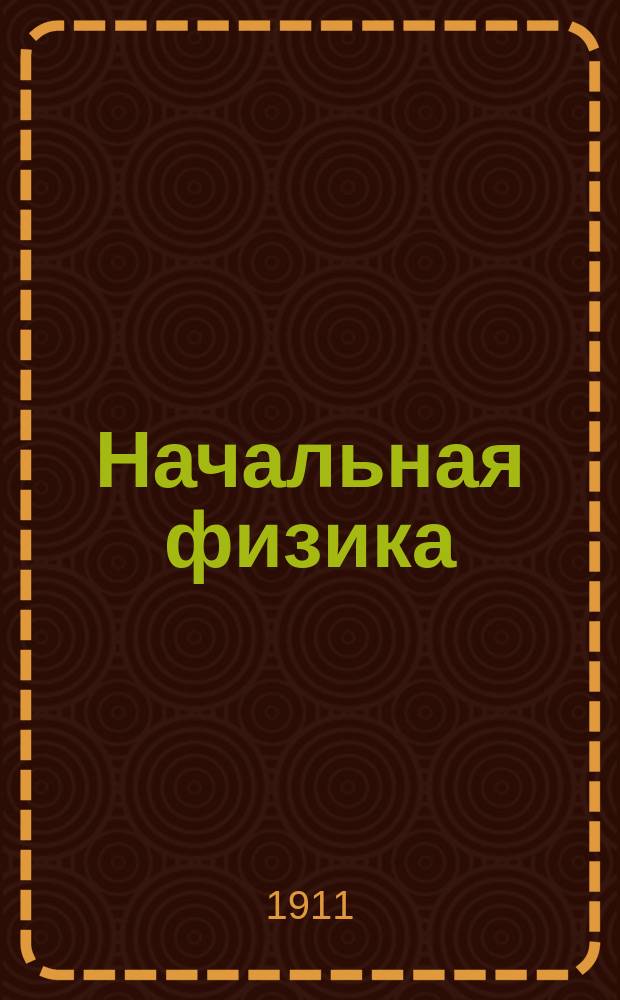 ... Начальная физика : Первая ступень : Св. 550 рис. и черт. в тексте. Диагр. магнит. сил тока. 2 цв. табл. Закладка-масштаб