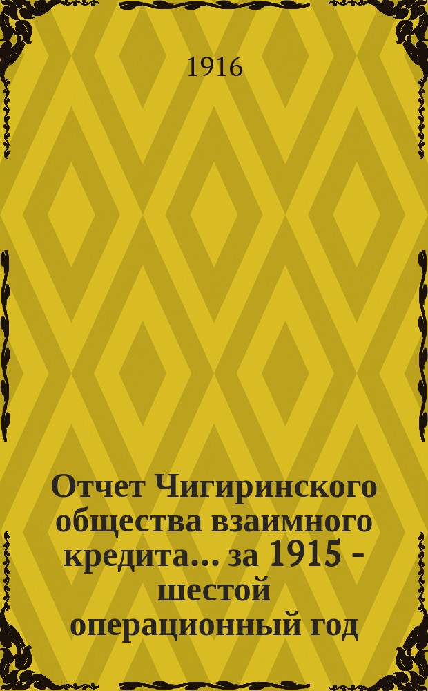 Отчет Чигиринского общества взаимного кредита... ... [за] 1915 - шестой операционный год