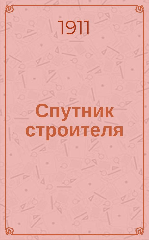 Спутник строителя : Справ. кн. и руководство по постройке и ремонту зданий для архитекторов, инженеров, агентов службы пути и зданий ж. д. ... и др.. Ч. 1-2