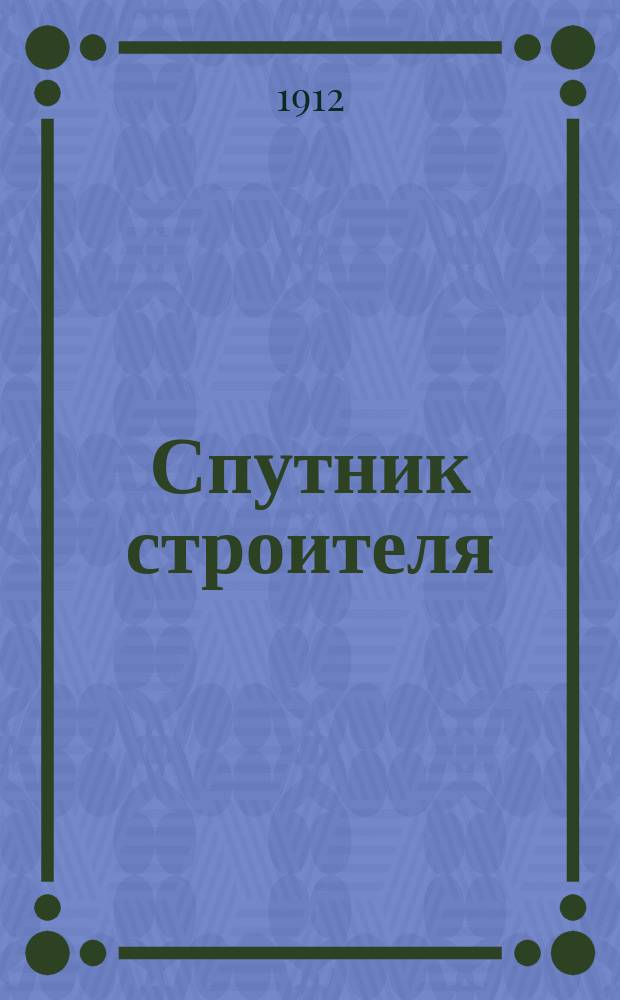 Спутник строителя : Справ. кн. и руководство по постройке и ремонту зданий для архитекторов, инженеров, агентов службы пути и зданий ж. д. ... [и др.]. Ч. 1-2. Ч. 2