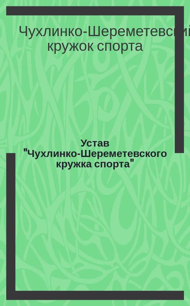 Устав "Чухлинко-Шереметевского кружка спорта" : Утв. 4 марта 1911 г.