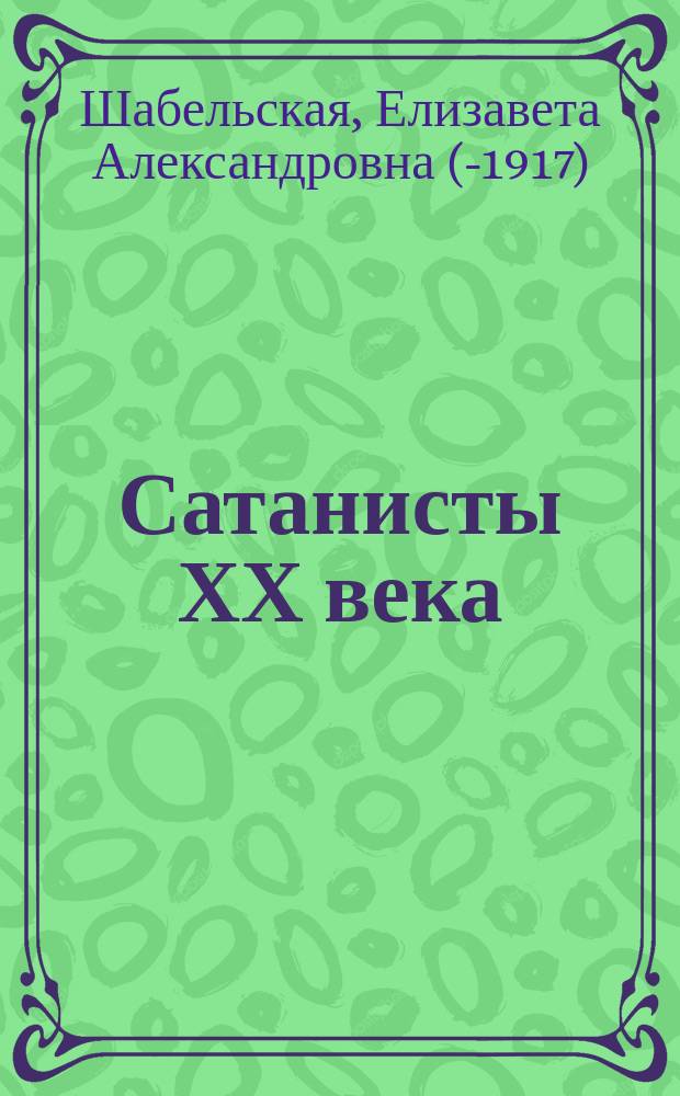 Сатанисты ХХ века : Роман : (Оттиски фельетонов газ. "Колокол" за 1911 г. Вып. 1-
