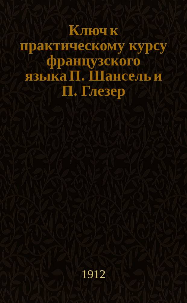 Ключ к практическому курсу французского языка П. Шансель и П. Глезер : Ч. 1-. Ч. 2