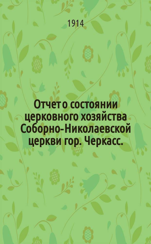 Отчет о состоянии церковного хозяйства Соборно-Николаевской церкви гор. Черкасс... ... за 1914 год