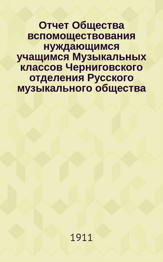 Отчет Общества вспомоществования нуждающимся учащимся Музыкальных классов Черниговского отделения Русского музыкального общества...