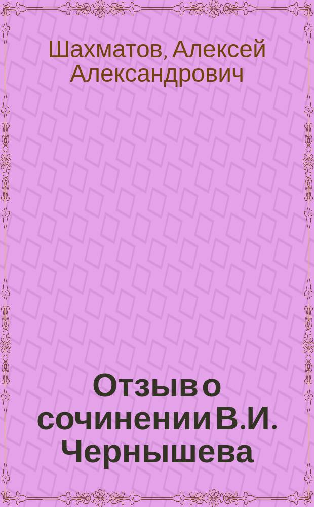Отзыв о сочинении В.И. Чернышева: "Правильность и чистота русской речи. Опыт русской стилистической грамматики" : (Рукопись), сост. акад. А.А. Шахматовым