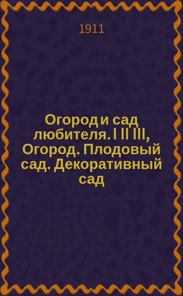 ... Огород и сад любителя. I II III, Огород. Плодовый сад. Декоративный сад