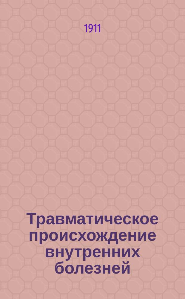 Травматическое происхождение внутренних болезней : Клинич. очерки с обращением особенного внимания на освидетельствование лиц, потерпевших вследствие несчаст. случаев. Вып. 1 : Инфекционные заболевания и болезни органов кровообращения