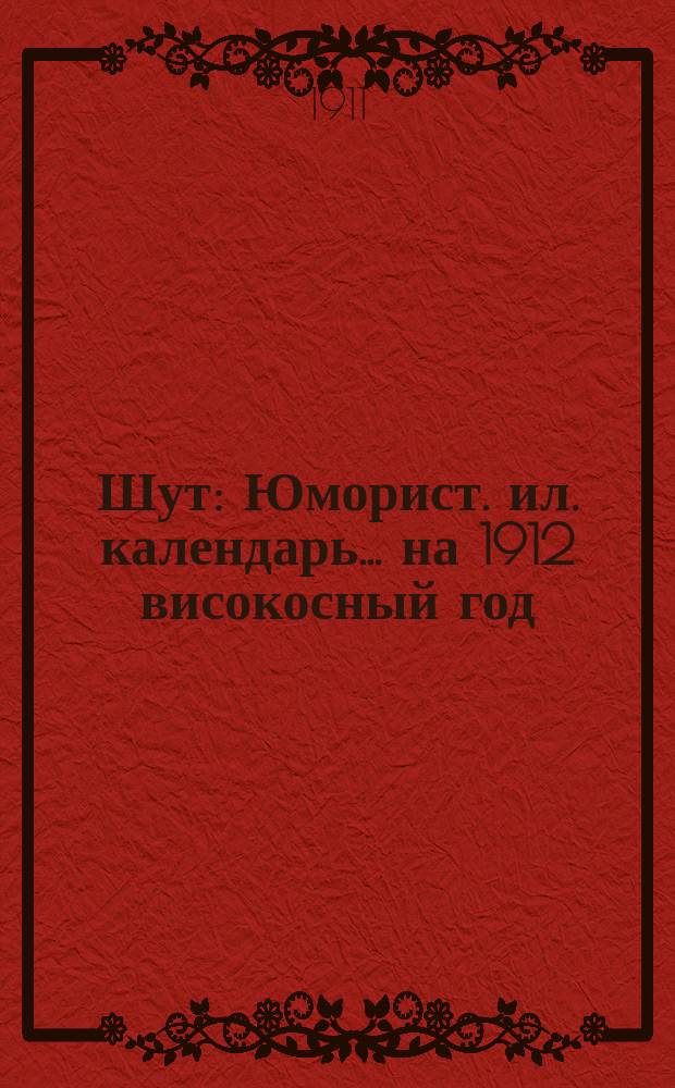 Шут : Юморист. ил. календарь... ... на 1912 високосный год