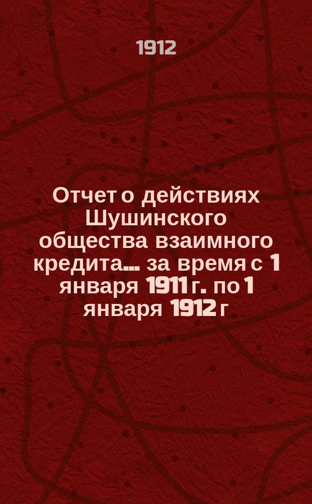 Отчет о действиях Шушинского общества взаимного кредита... ... за время с 1 января 1911 г. по 1 января 1912 г.