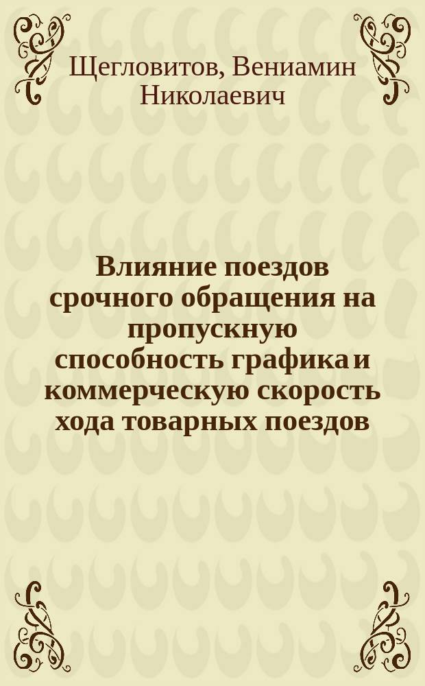 Влияние поездов срочного обращения на пропускную способность графика и коммерческую скорость хода товарных поездов : Представлено в Сов. Ин-та инж. пут. сообщ. имп. Александра I, как дис. на степ. адъюнкта Ин-та