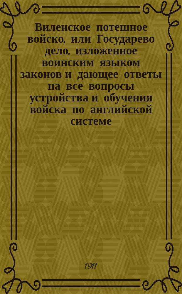 Виленское потешное войско, или Государево дело, изложенное воинским языком законов и дающее ответы на все вопросы устройства и обучения войска по английской системе, но в духе российском