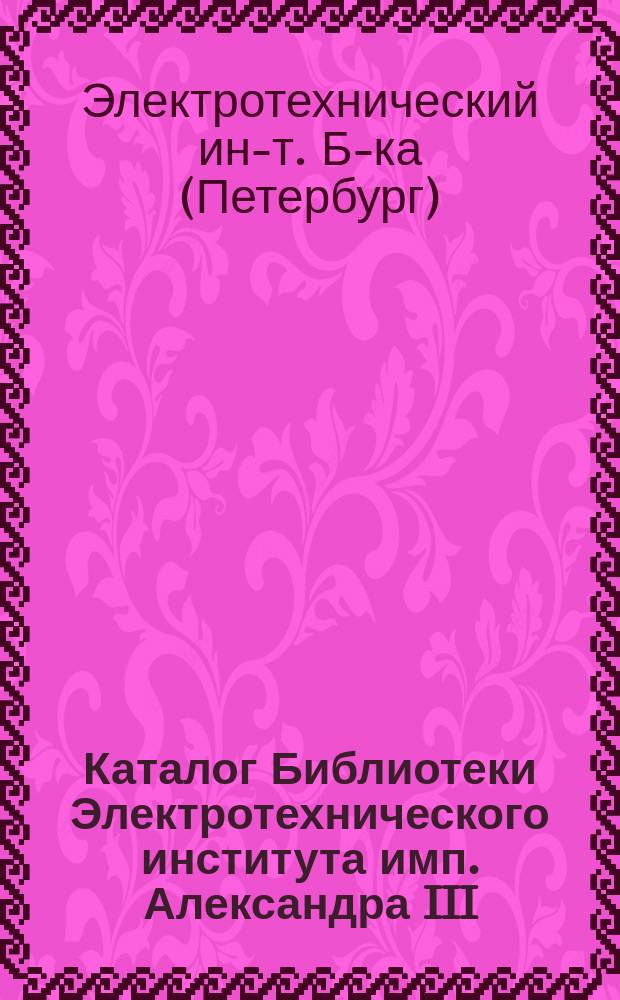 Каталог Библиотеки Электротехнического института имп. Александра III : 1911 г