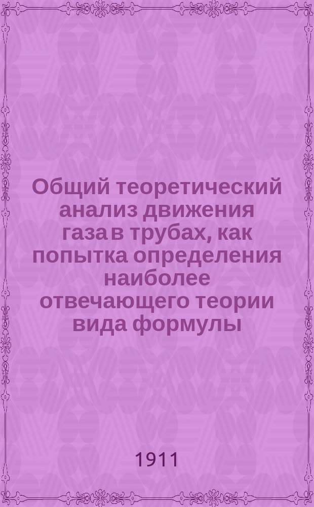 Общий теоретический анализ движения газа в трубах, как попытка определения наиболее отвечающего теории вида формулы, для расчета диаметров газопроводов : (Докл. Бакин. отд-нию Рус. техн. о-ва)
