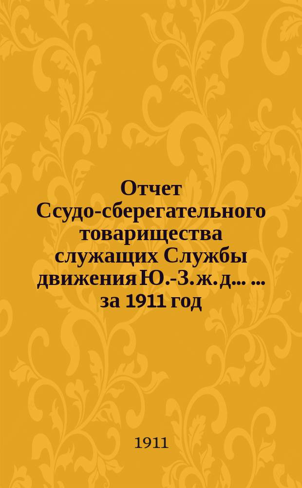 Отчет Ссудо-сберегательного товарищества служащих Службы движения Ю.-З. ж. д. ... ... за 1911 год