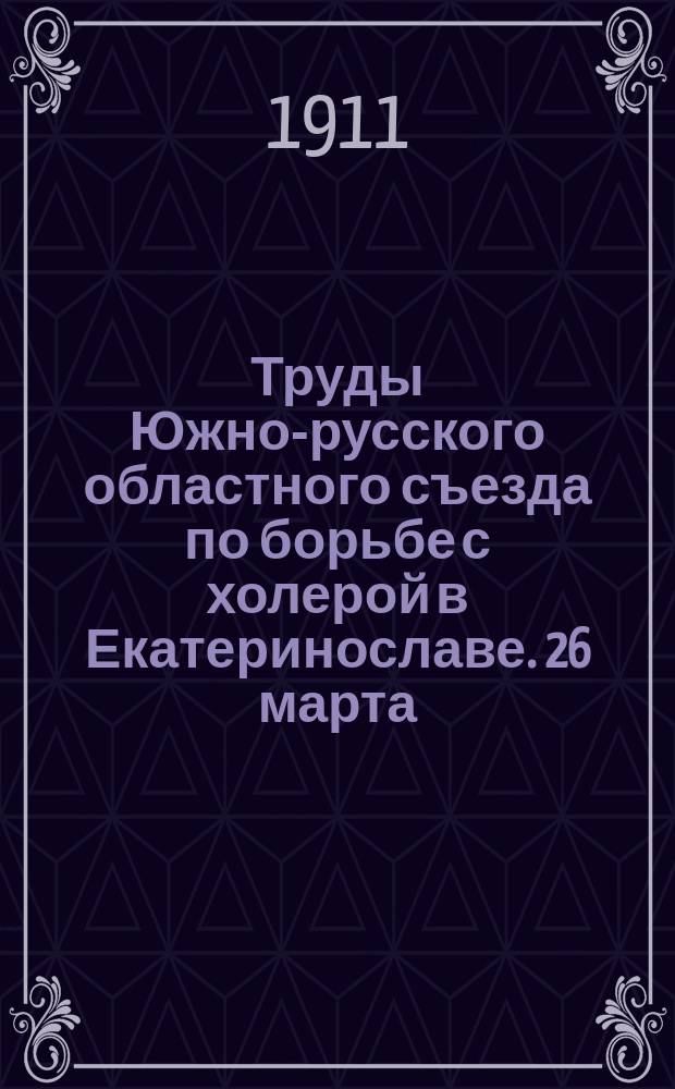 Труды Южно-русского областного съезда по борьбе с холерой в Екатеринославе. 26 марта - 4 апр. 1911 г. : Т. 1