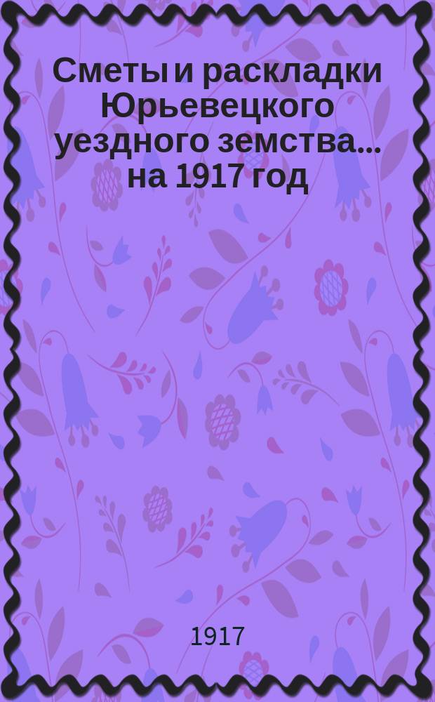 Сметы и раскладки Юрьевецкого уездного земства... на 1917 год