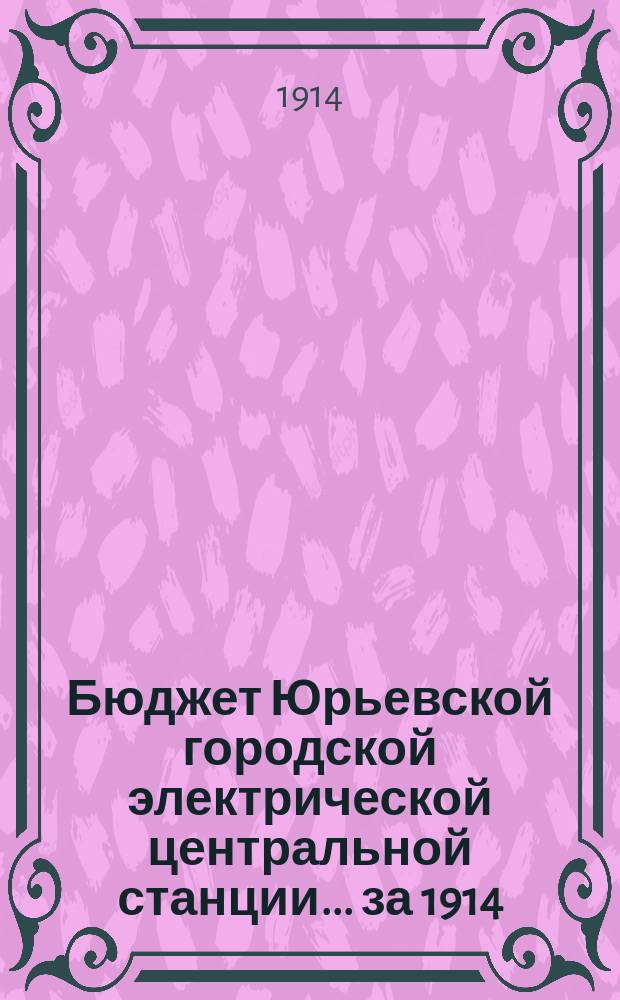 Бюджет Юрьевской городской электрической центральной станции... ... за 1914
