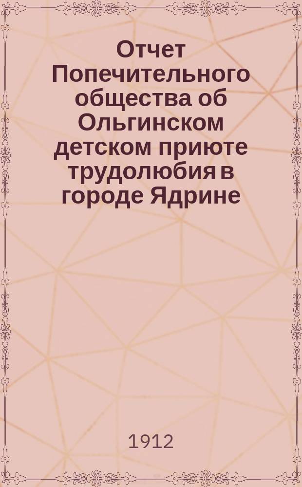 Отчет Попечительного общества об Ольгинском детском приюте трудолюбия в городе Ядрине... ... за 1911 год