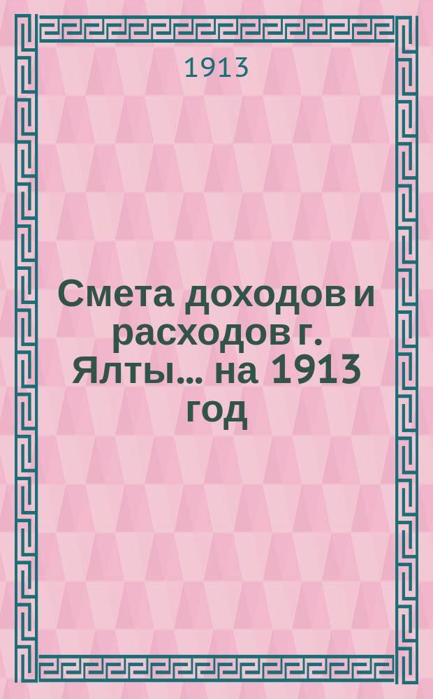 Смета доходов и расходов г. Ялты... ... на 1913 год