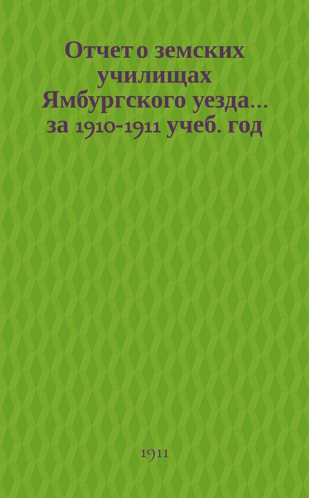 Отчет о земских училищах Ямбургского уезда... ... за 1910-1911 учеб. год