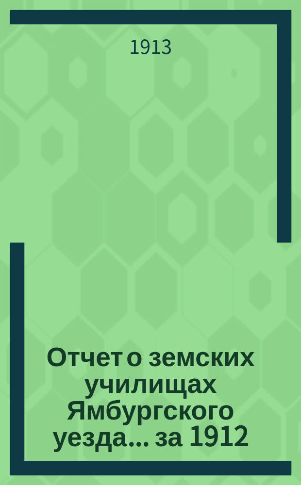 Отчет о земских училищах Ямбургского уезда... ... за 1912/13 учебный год