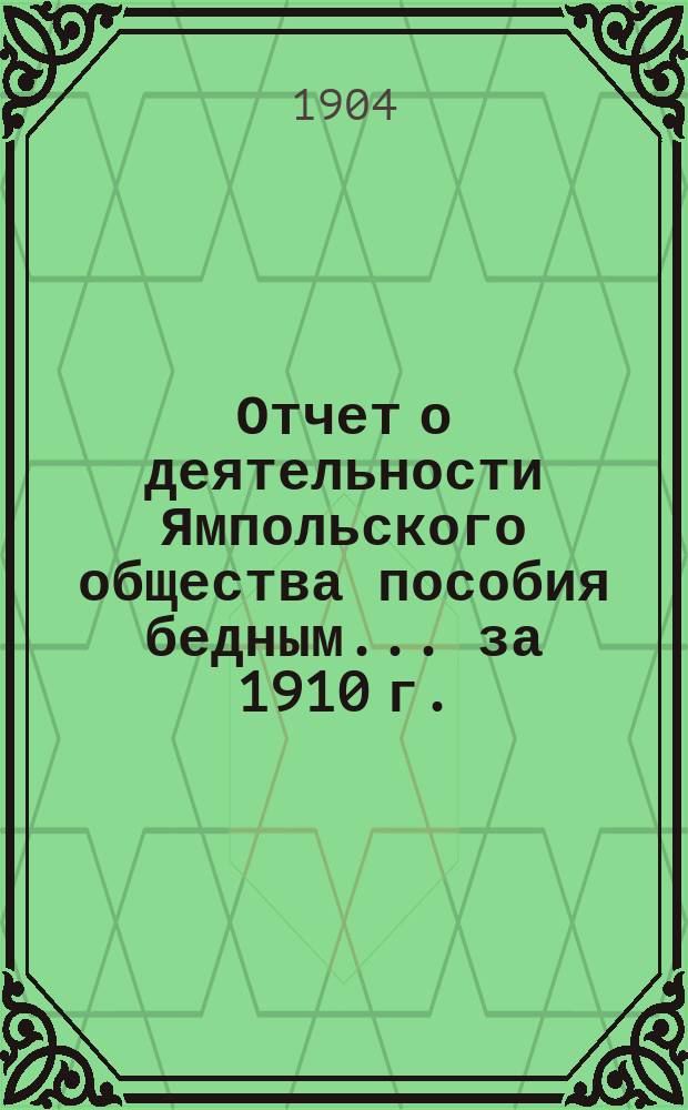 Отчет о деятельности Ямпольского общества пособия бедным... ... за 1910 г.