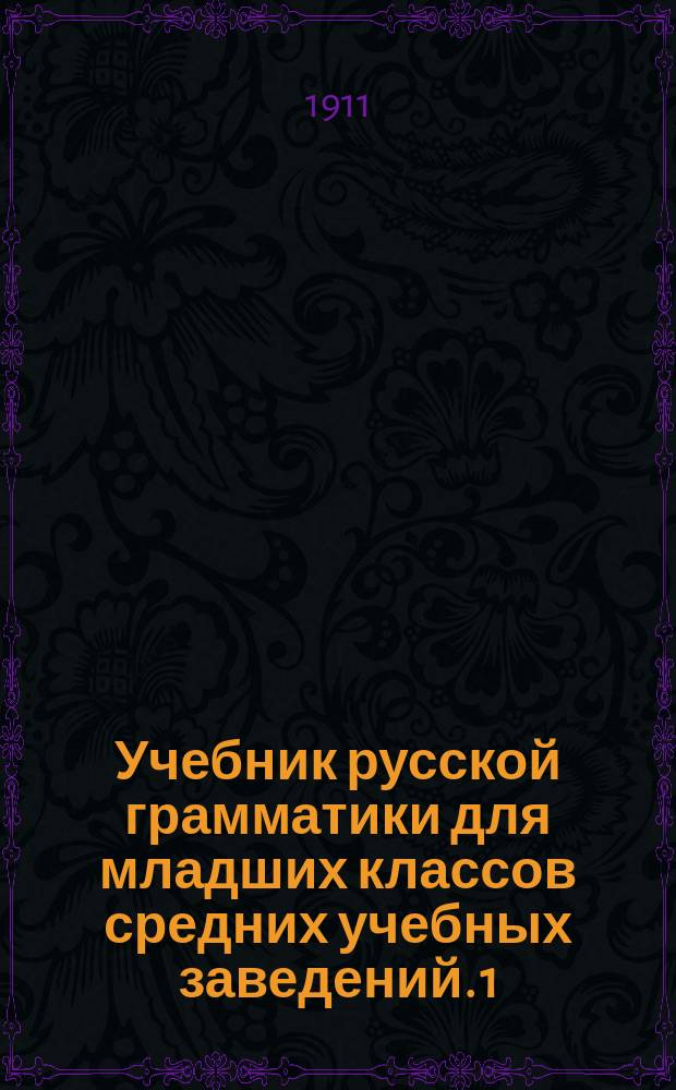 ... Учебник русской грамматики для младших классов средних учебных заведений. 1 : Этимология