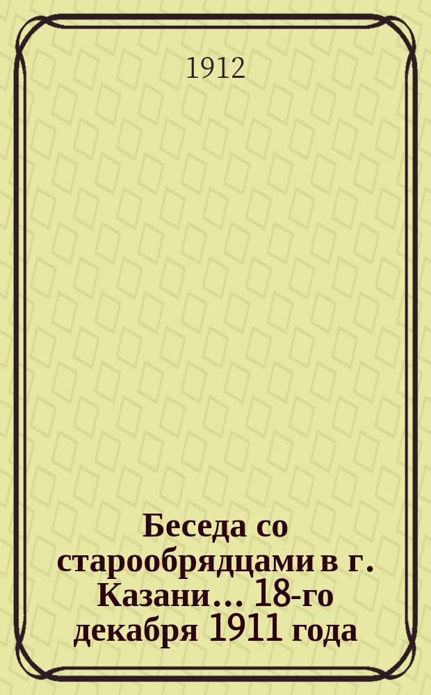 Беседа со старообрядцами в г. Казани... ... 18-го декабря 1911 года