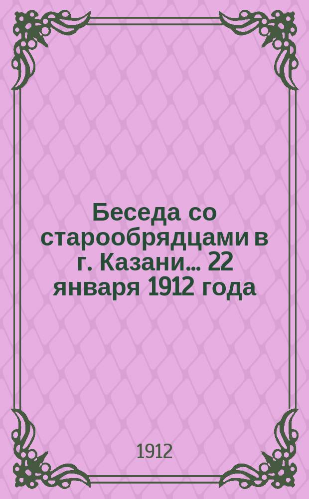 Беседа со старообрядцами в г. Казани... ... 22 января 1912 года