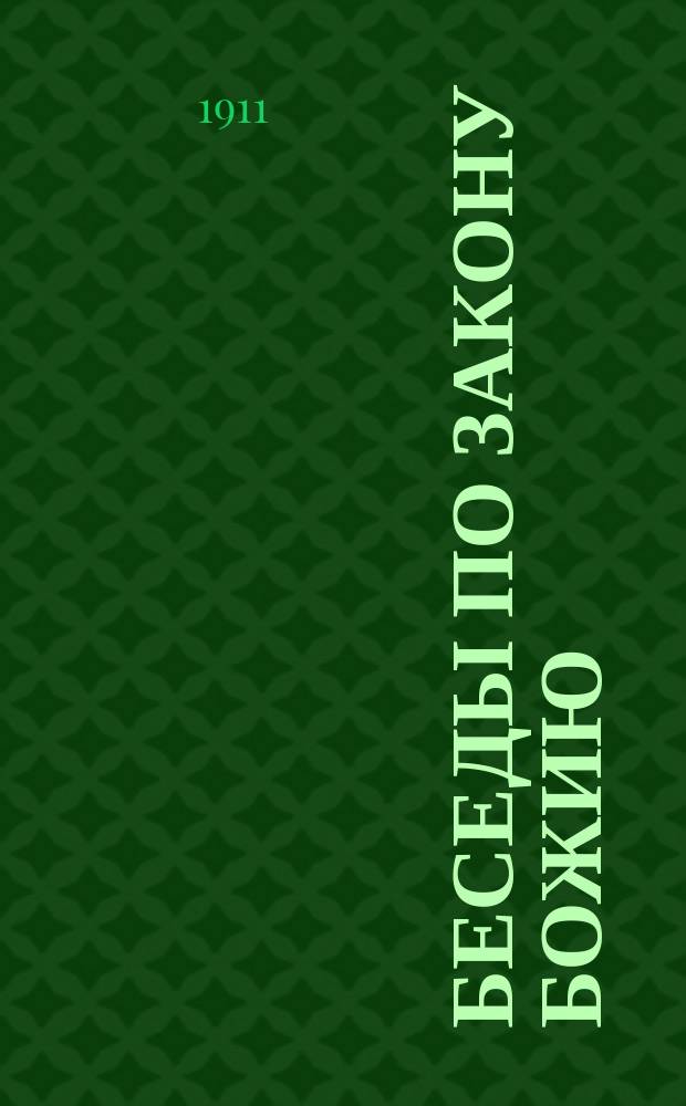 Беседы по Закону божию : Конспекты-беседы для преподавания Закона божия начинающимся учиться дома и в шк. по способу нагляд. обучения