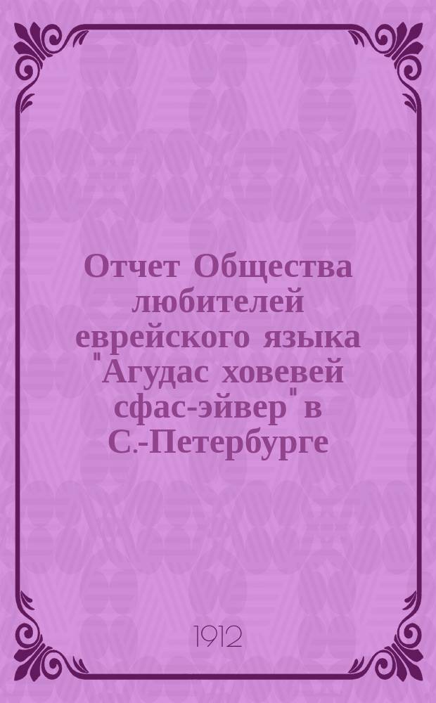 Отчет Общества любителей еврейского языка "Агудас ховевей сфас-эйвер" в С.-Петербурге... ... за 1911 год