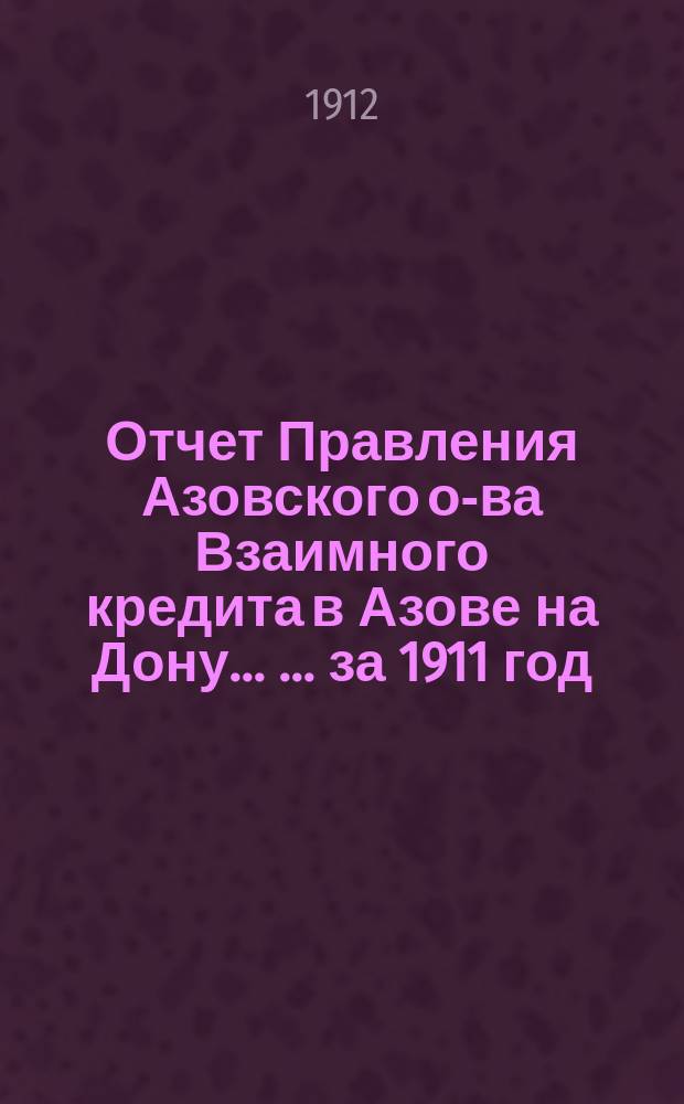Отчет Правления Азовского о-ва Взаимного кредита в Азове на Дону ... ... за 1911 год