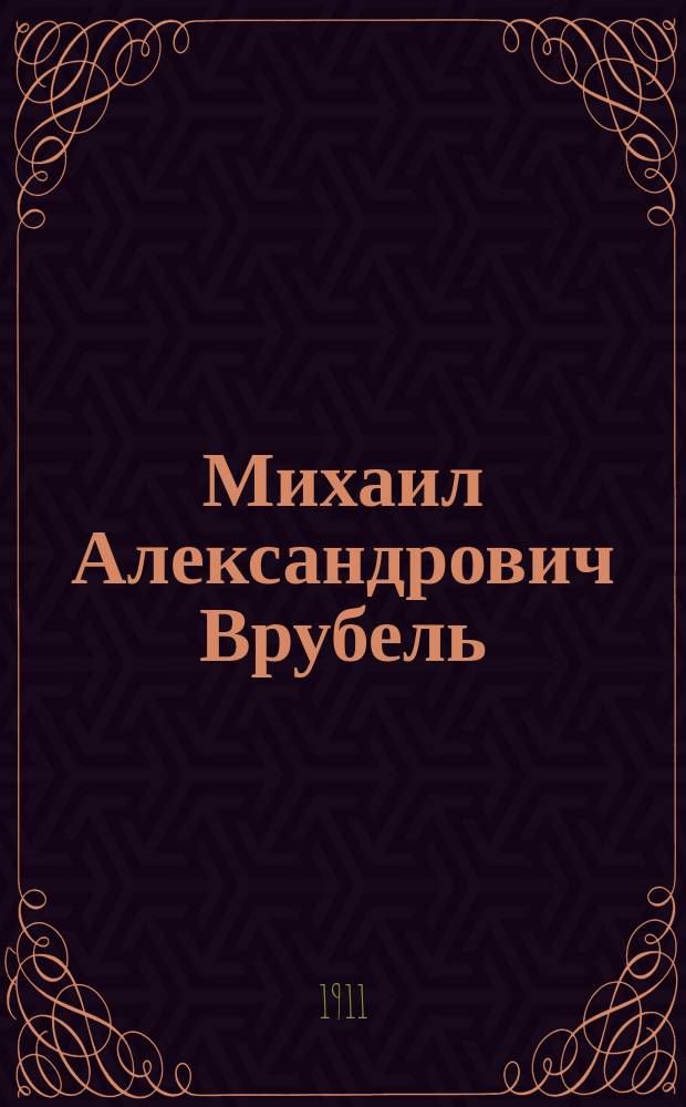 Михаил Александрович Врубель : Жизнь и творчество