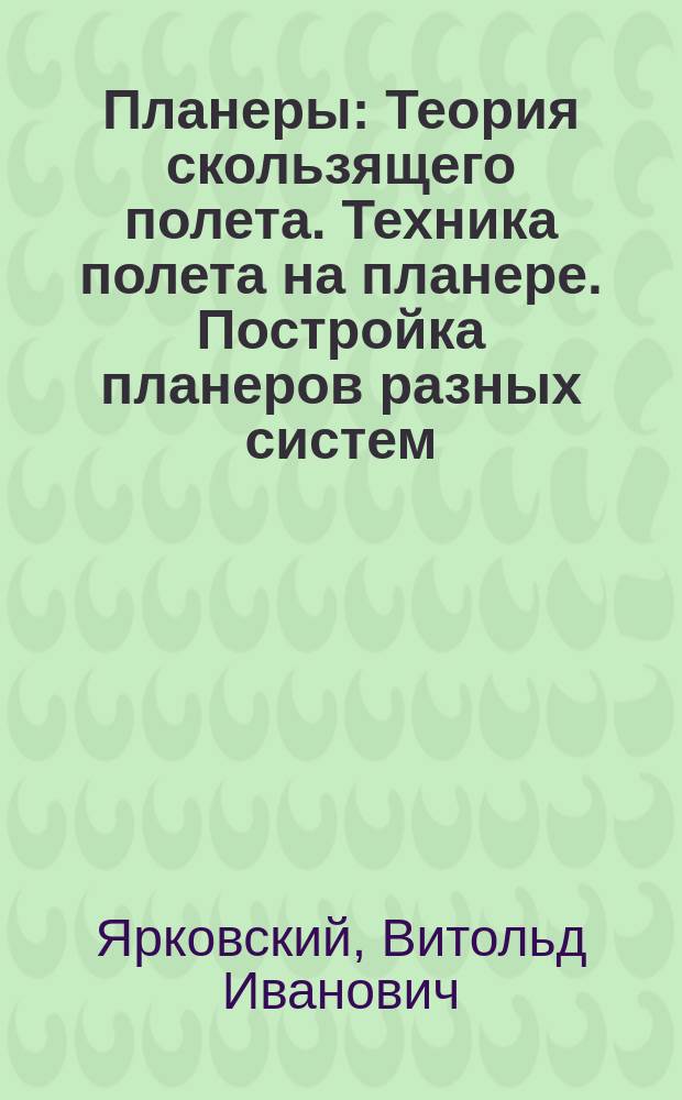 Планеры : Теория скользящего полета. Техника полета на планере. Постройка планеров разных систем