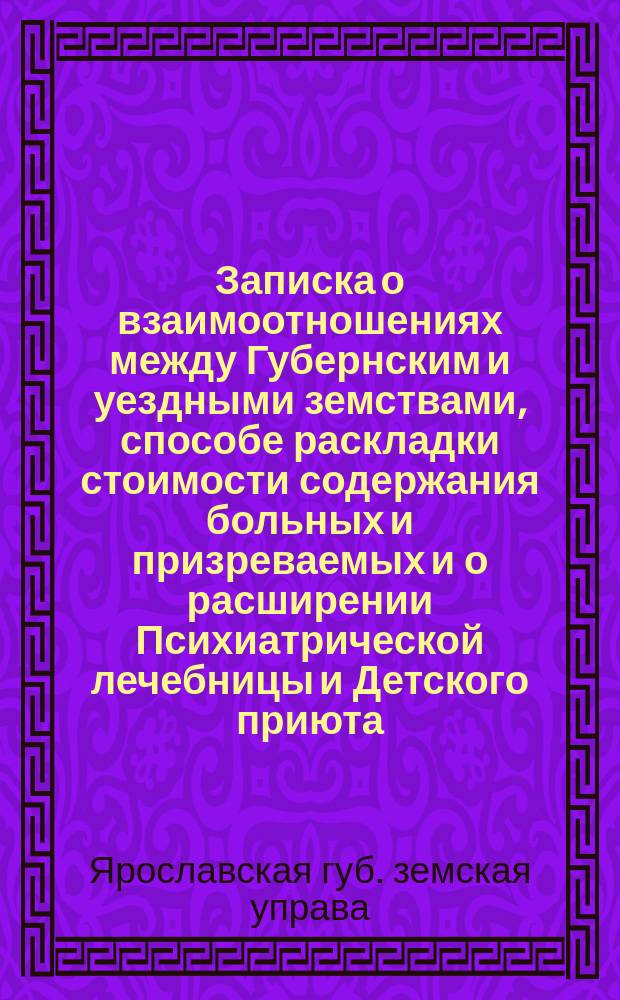Записка о взаимоотношениях между Губернским и уездными земствами, способе раскладки стоимости содержания больных и призреваемых и о расширении Психиатрической лечебницы и Детского приюта
