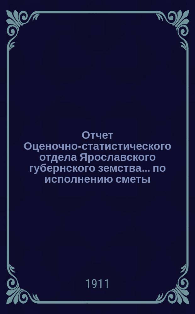 Отчет Оценочно-статистического отдела Ярославского губернского земства... по исполнению сметы. за 1910 год