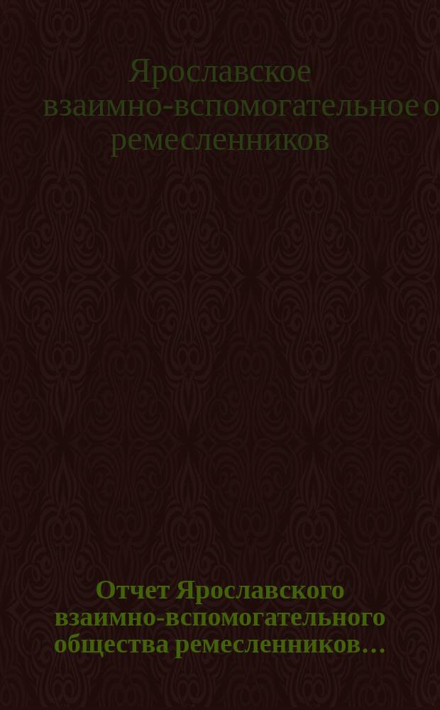 Отчет Ярославского взаимно-вспомогательного общества ремесленников...
