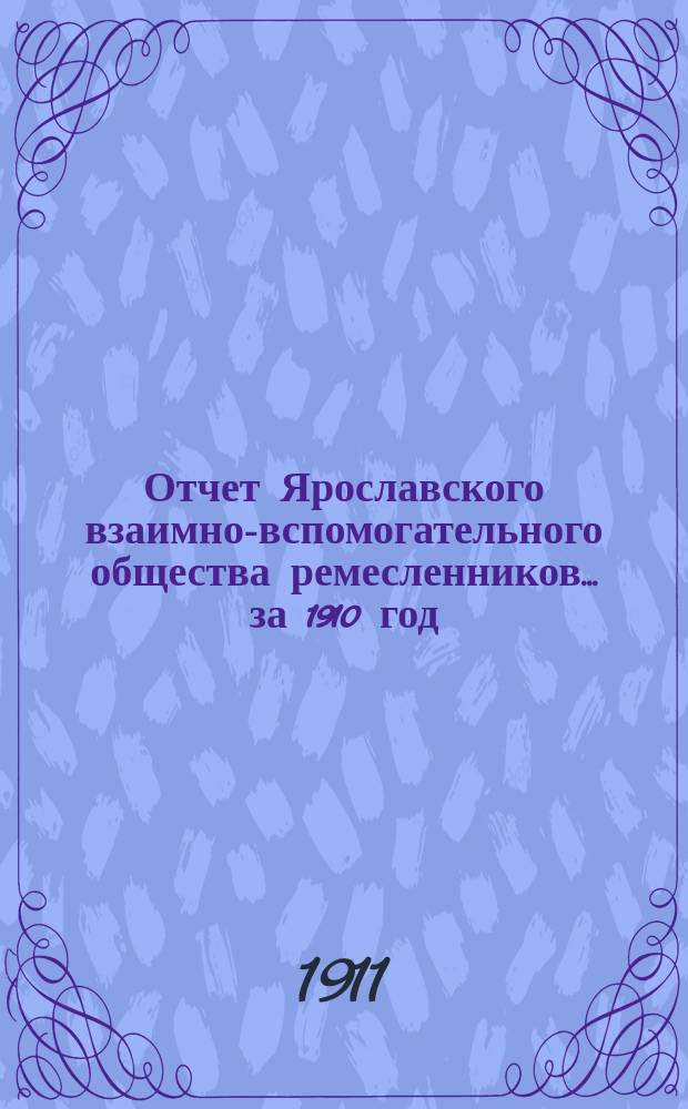 Отчет Ярославского взаимно-вспомогательного общества ремесленников... за 1910 год