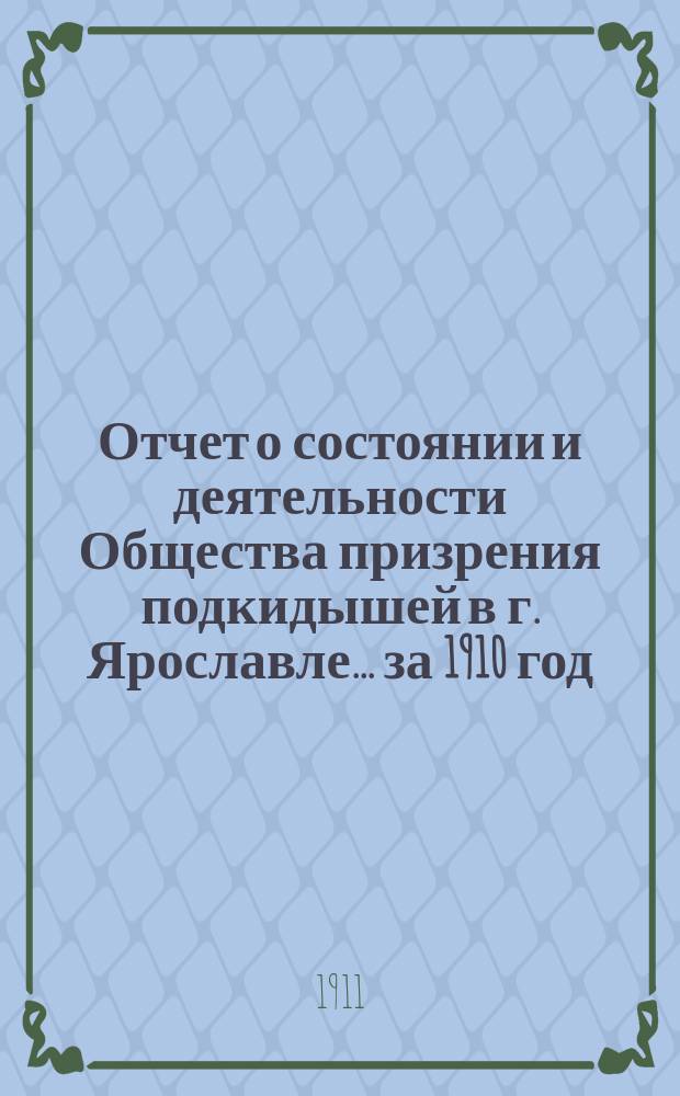 Отчет о состоянии и деятельности Общества призрения подкидышей в г. Ярославле... ... за 1910 год