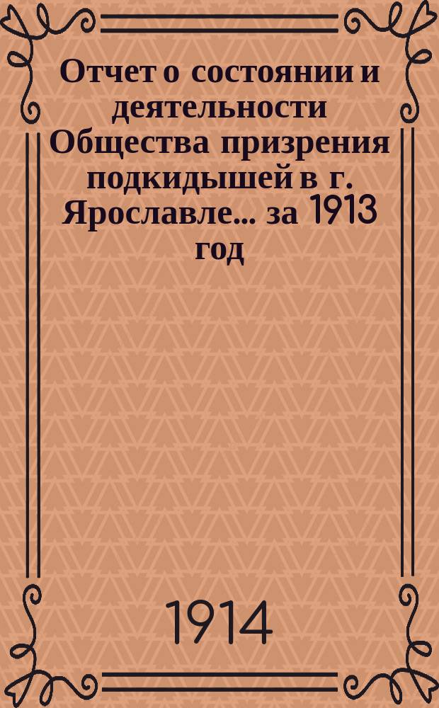 Отчет о состоянии и деятельности Общества призрения подкидышей в г. Ярославле... ... за 1913 год