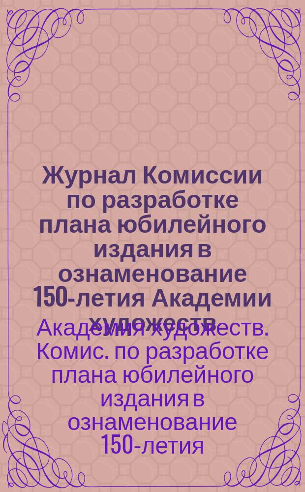 Журнал Комиссии по разработке плана юбилейного издания в ознаменование 150-летия Академии художеств