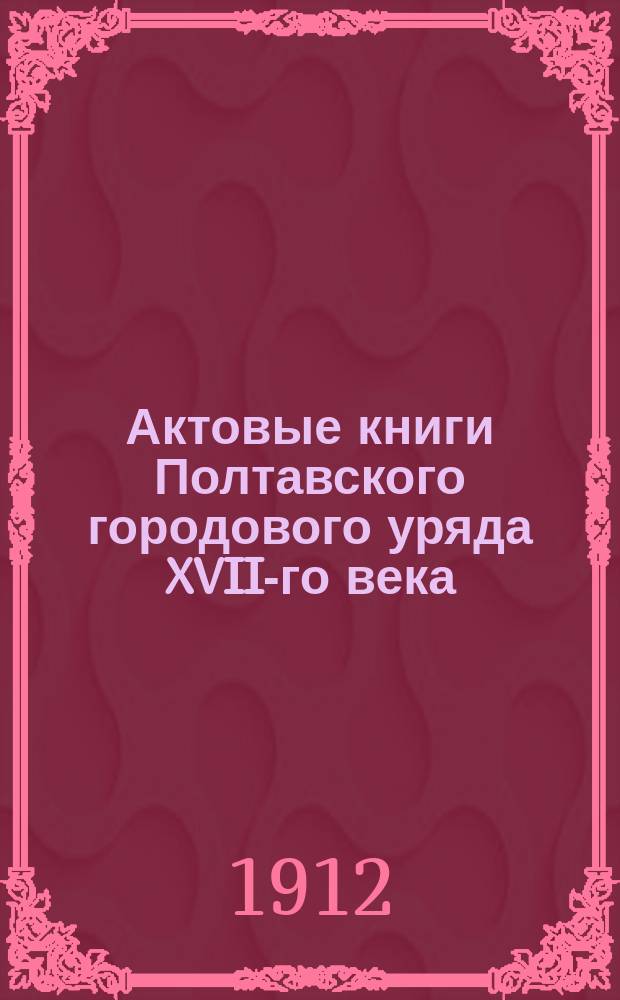 Актовые книги Полтавского городового уряда XVII-го века