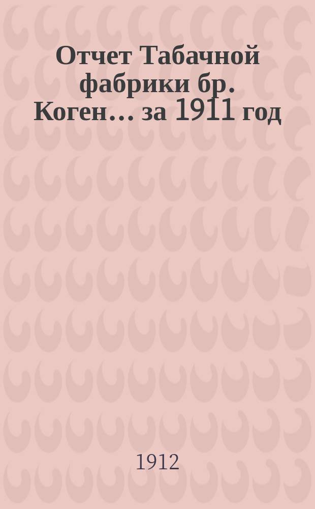 Отчет Табачной фабрики бр. Коген... ... за 1911 год