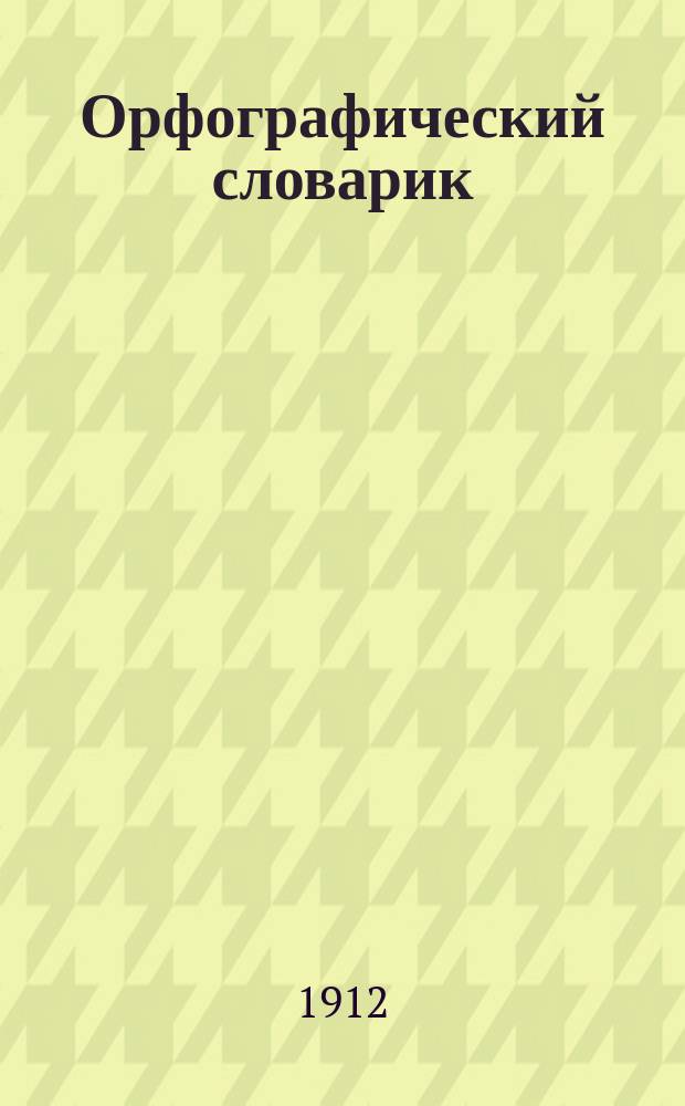 Орфографический словарик : Содержит в себе около 15000 сомнит. в правописании слов, с указанием ударений в словах и правила переноса частей слова из одной строки в другую : Предназначается для учащихся и вообще для всех, желающих правильно писать по-русски при исполнении письм. работ